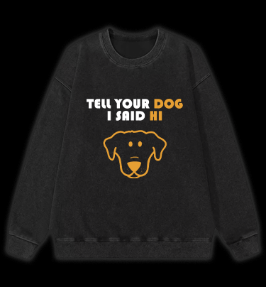 Say Hi to Your Dog Vintage Washed 100% Cotton Sweatshirt