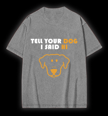 Say Hi to Your Dog Vintage Washed 100% Cotton T-Shirt - TheDrunkShark