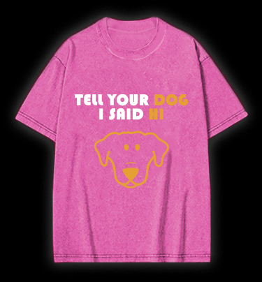 Say Hi to Your Dog Vintage Washed 100% Cotton T-Shirt - TheDrunkShark