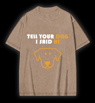 Say Hi to Your Dog Vintage Washed 100% Cotton T-Shirt - TheDrunkShark