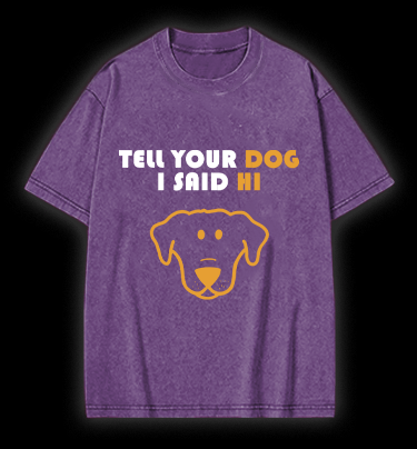Say Hi to Your Dog Vintage Washed 100% Cotton T-Shirt - TheDrunkShark