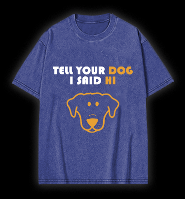 Say Hi to Your Dog Vintage Washed 100% Cotton T-Shirt - TheDrunkShark