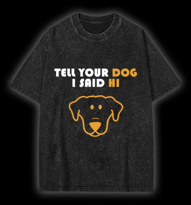 Say Hi to Your Dog Vintage Washed 100% Cotton T-Shirt - TheDrunkShark